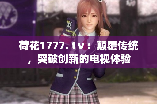 荷花1777. tⅴ：颠覆传统，突破创新的电视体验