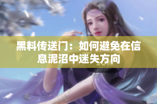 黑料传送门：如何避免在信息泥沼中迷失方向