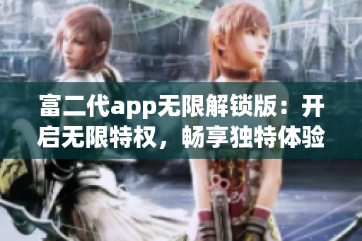 富二代app无限解锁版：开启无限特权，畅享独特体验