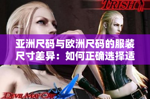 亚洲尺码与欧洲尺码的服装尺寸差异：如何正确选择适合您的尺码？