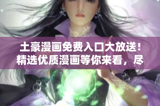 土豪漫画免费入口大放送！精选优质漫画等你来看，尽在登录页面
