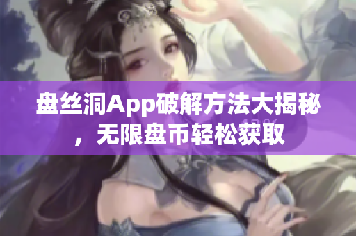 盘丝洞App破解方法大揭秘，无限盘币轻松获取
