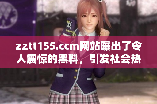 zztt155.ccm网站曝出了令人震惊的黑料，引发社会热议