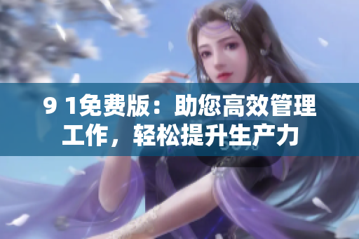 9 1免费版：助您高效管理工作，轻松提升生产力