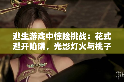 逃生游戏中惊险挑战：花式避开陷阱，光影灯火与桃子交织！