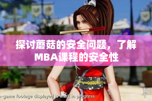 探讨蘑菇的安全问题，了解MBA课程的安全性