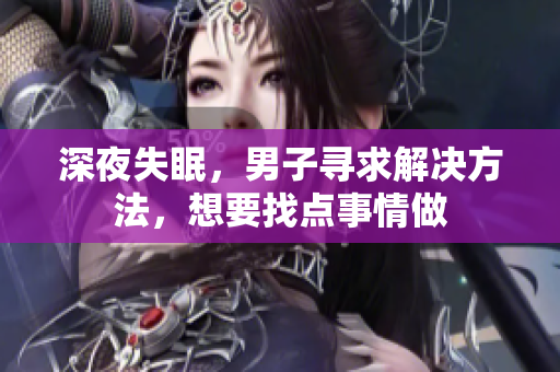 深夜失眠，男子寻求解决方法，想要找点事情做