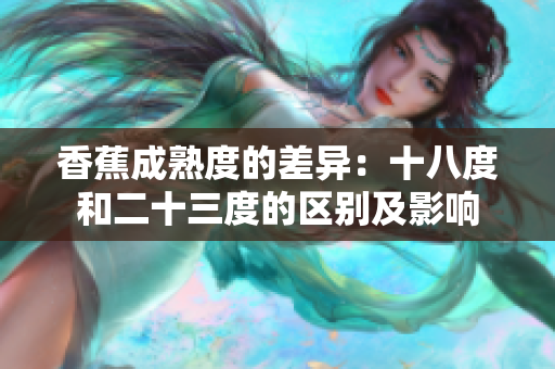 香蕉成熟度的差异：十八度和二十三度的区别及影响