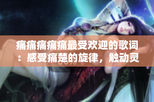 痛痛痛痛痛最受欢迎的歌词：感受痛楚的旋律，触动灵魂的歌词