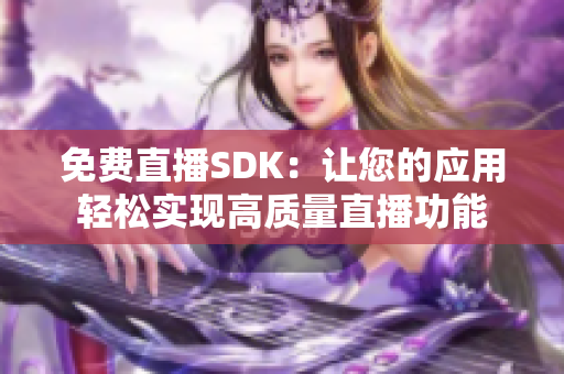 免费直播SDK：让您的应用轻松实现高质量直播功能