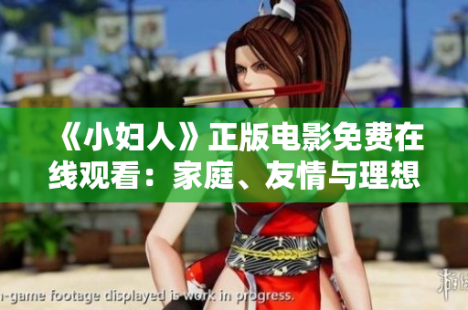 《小妇人》正版电影免费在线观看：家庭、友情与理想交织的温暖故事