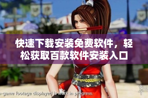 快速下载安装免费软件，轻松获取百款软件安装入口