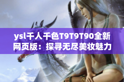 ysl千人千色T9T9T90全新网页版：探寻无尽美妆魅力