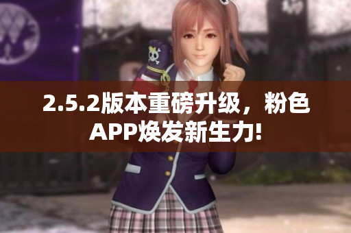 2.5.2版本重磅升级，粉色APP焕发新生力!
