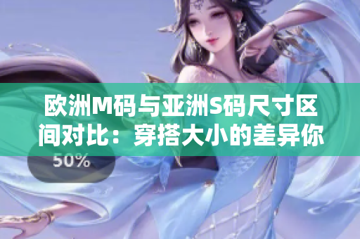 欧洲M码与亚洲S码尺寸区间对比：穿搭大小的差异你知道吗？