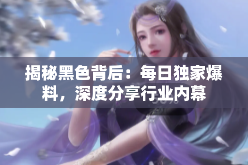 揭秘黑色背后：每日独家爆料，深度分享行业内幕