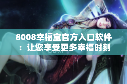 8008幸福宝官方入口软件：让您享受更多幸福时刻