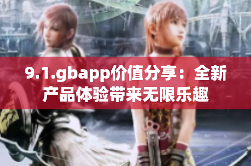 9.1.gbapp价值分享：全新产品体验带来无限乐趣
