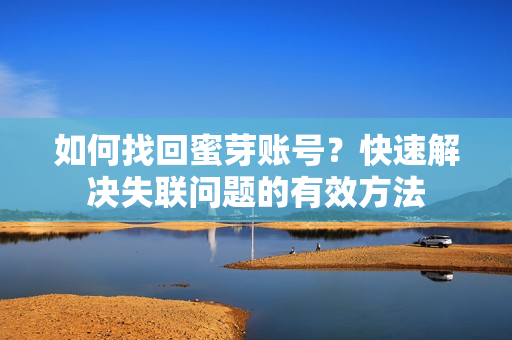 如何找回蜜芽账号？快速解决失联问题的有效方法