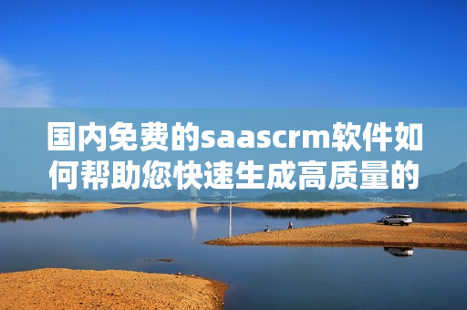 国内免费的saascrm软件如何帮助您快速生成高质量的PDF文件