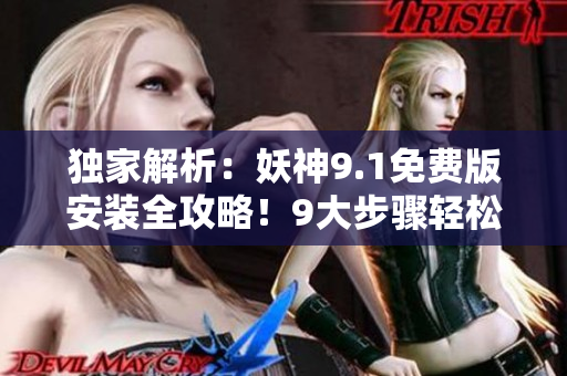 独家解析：妖神9.1免费版安装全攻略！9大步骤轻松搞定