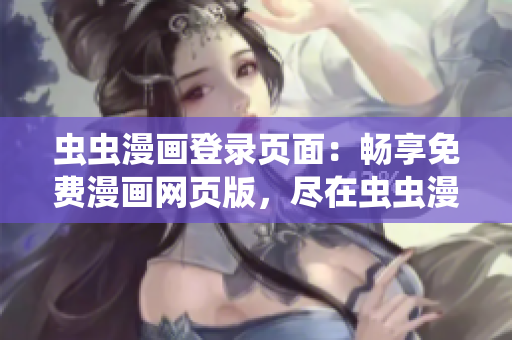 虫虫漫画登录页面：畅享免费漫画网页版，尽在虫虫漫画网！