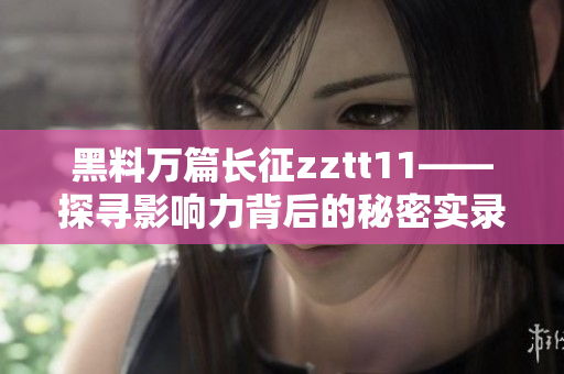 黑料万篇长征zztt11——探寻影响力背后的秘密实录
