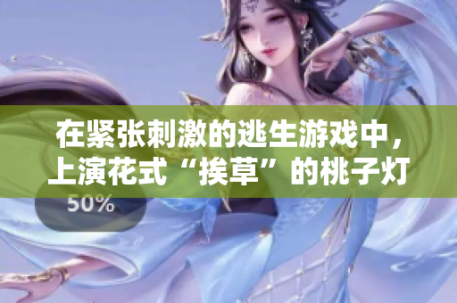 在紧张刺激的逃生游戏中，上演花式“挨草”的桃子灯