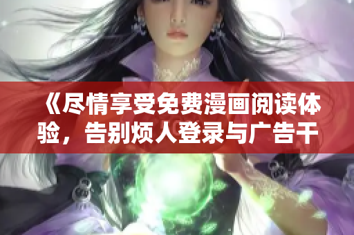 《尽情享受免费漫画阅读体验，告别烦人登录与广告干扰》