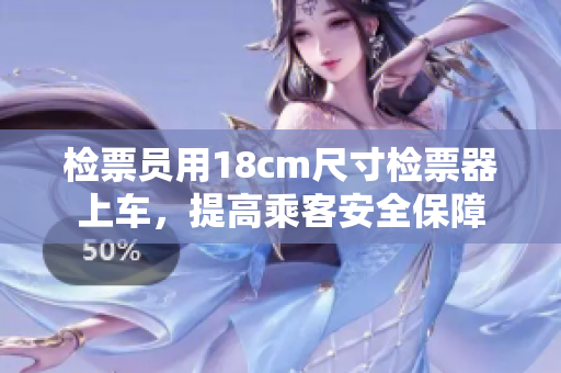 检票员用18cm尺寸检票器上车，提高乘客安全保障