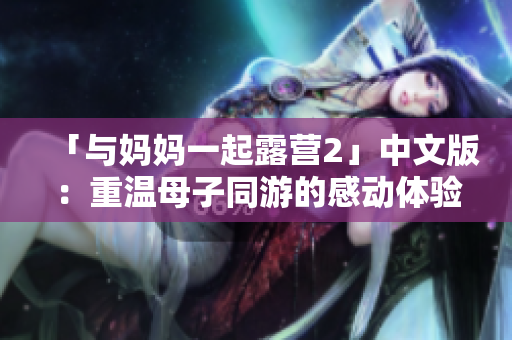 「与妈妈一起露营2」中文版：重温母子同游的感动体验