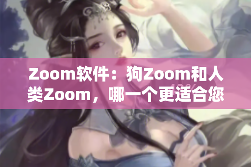 Zoom软件：狗Zoom和人类Zoom，哪一个更适合您的需求？