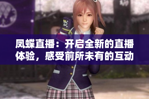 凤蝶直播：开启全新的直播体验，感受前所未有的互动乐趣