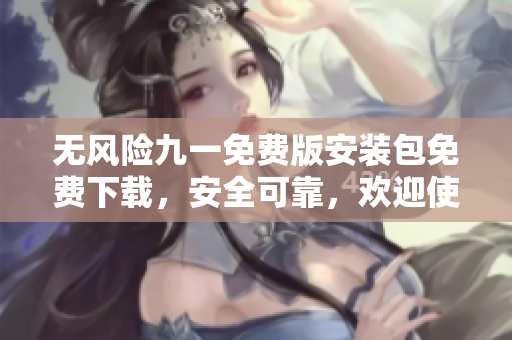 无风险九一免费版安装包免费下载，安全可靠，欢迎使用