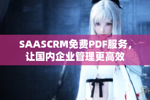 SAASCRM免费PDF服务，让国内企业管理更高效