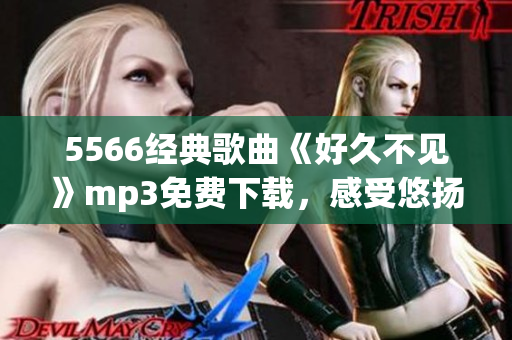 5566经典歌曲《好久不见》mp3免费下载，感受悠扬旋律
