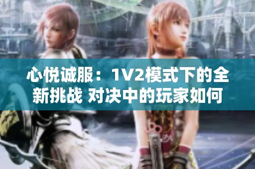 心悦诚服：1V2模式下的全新挑战 对决中的玩家如何取得胜利？