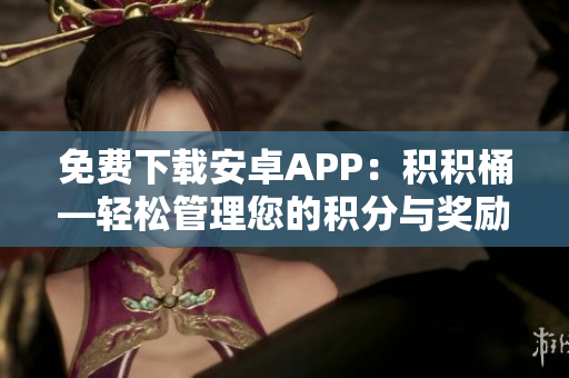 免费下载安卓APP：积积桶—轻松管理您的积分与奖励