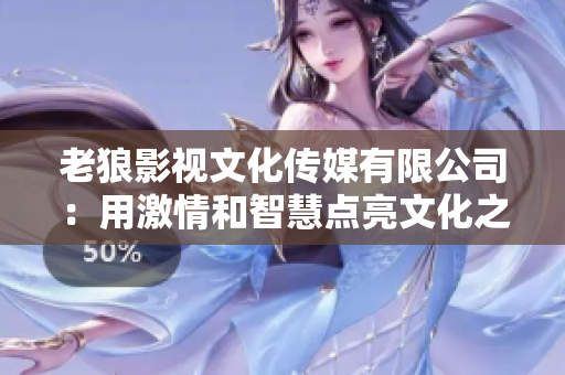 老狼影视文化传媒有限公司：用激情和智慧点亮文化之路