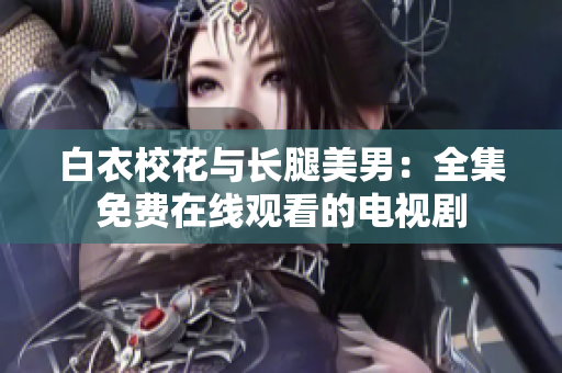 白衣校花与长腿美男：全集免费在线观看的电视剧