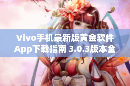 Vivo手机最新版黄金软件App下载指南 3.0.3版本全面解析