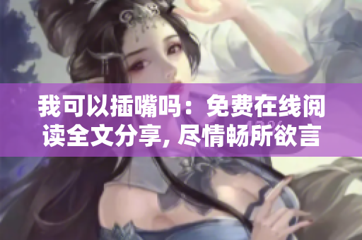 我可以插嘴吗：免费在线阅读全文分享, 尽情畅所欲言