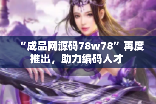 “成品网源码78w78”再度推出，助力编码人才 