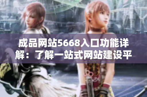 成品网站5668入口功能详解：了解一站式网站建设平台的强大功能