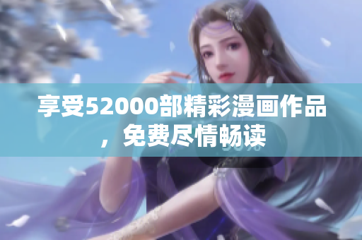 享受52000部精彩漫画作品，免费尽情畅读