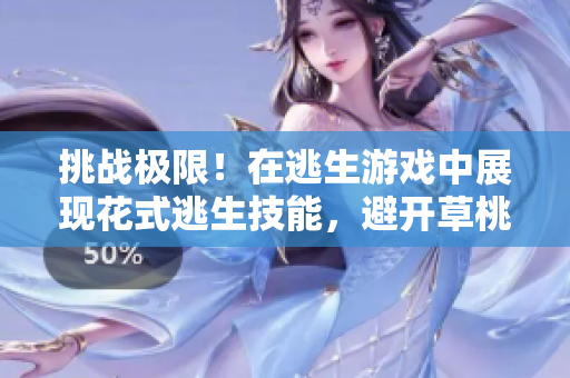 挑战极限！在逃生游戏中展现花式逃生技能，避开草桃子灯的精彩华尔兹