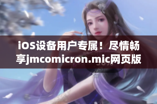 iOS设备用户专属！尽情畅享jmcomicron.mic网页版的全新入口