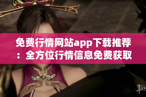 免费行情网站app下载推荐：全方位行情信息免费获取指南