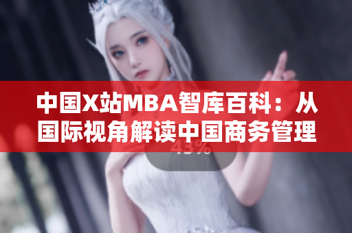 中国X站MBA智库百科：从国际视角解读中国商务管理新趋势