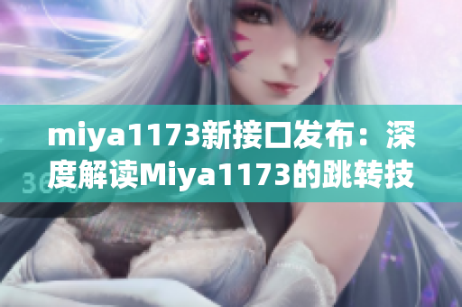 miya1173新接口发布：深度解读Miya1173的跳转技术与应用案例